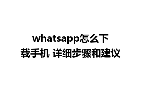 whatsapp怎么下载手机 详细步骤和建议