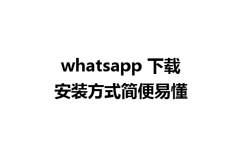 whatsapp 下载安装方式简便易懂