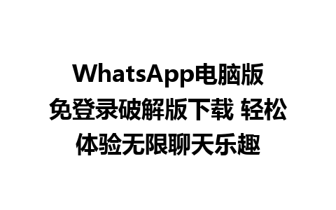 WhatsApp电脑版免登录破解版下载 轻松体验无限聊天乐趣