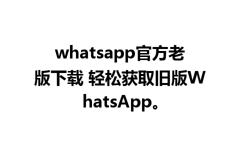 whatsapp官方老版下载 轻松获取旧版WhatsApp。