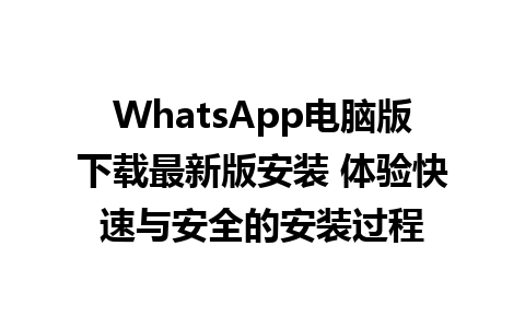 WhatsApp电脑版下载最新版安装 体验快速与安全的安装过程