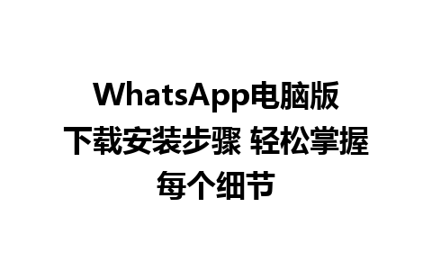 WhatsApp电脑版下载安装步骤 轻松掌握每个细节