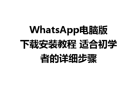 WhatsApp电脑版下载安装教程 适合初学者的详细步骤