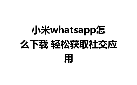 小米whatsapp怎么下载 轻松获取社交应用