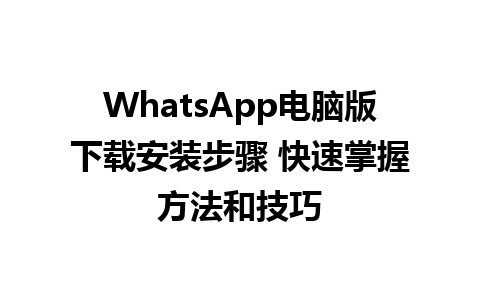 WhatsApp电脑版下载安装步骤 快速掌握方法和技巧