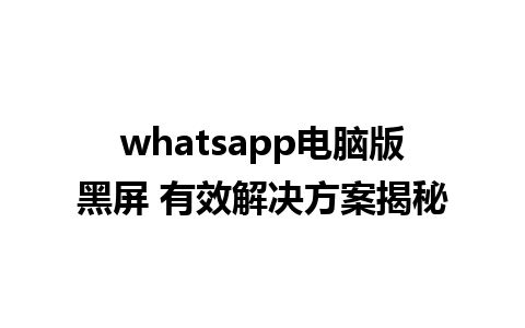 whatsapp电脑版黑屏 有效解决方案揭秘