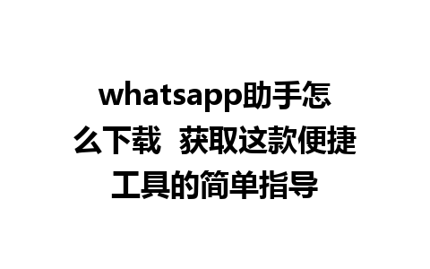 whatsapp助手怎么下载  获取这款便捷工具的简单指导