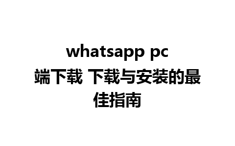 whatsapp pc端下载 下载与安装的最佳指南