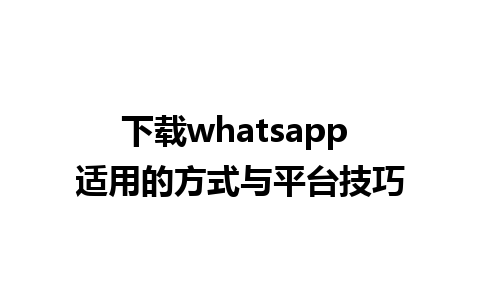 下载whatsapp 适用的方式与平台技巧