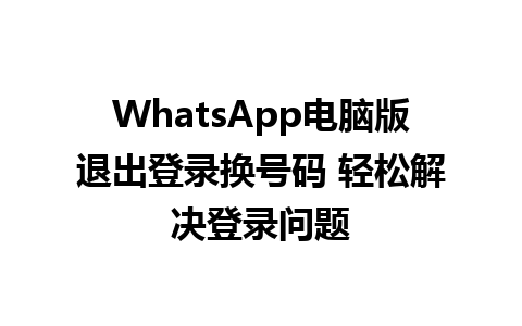 WhatsApp电脑版退出登录换号码 轻松解决登录问题