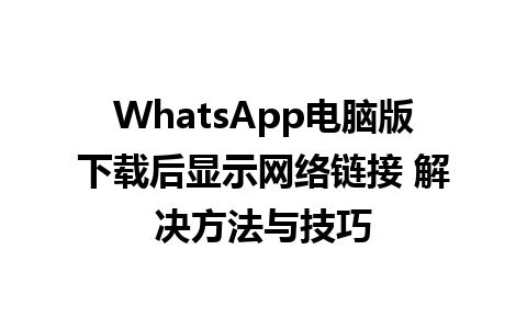 WhatsApp电脑版下载后显示网络链接 解决方法与技巧