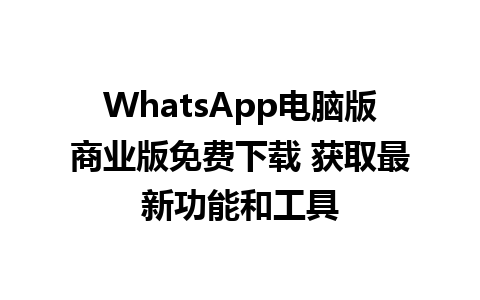 WhatsApp电脑版商业版免费下载 获取最新功能和工具