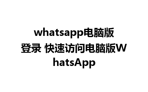 whatsapp电脑版登录 快速访问电脑版WhatsApp