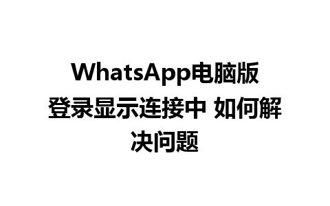 WhatsApp电脑版登录显示连接中 如何解决问题