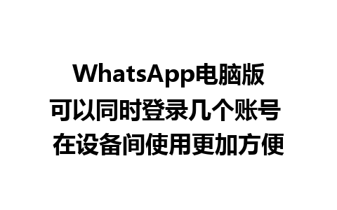 WhatsApp电脑版可以同时登录几个账号 在设备间使用更加方便