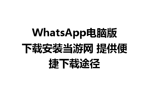 WhatsApp电脑版下载安装当游网 提供便捷下载途径