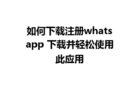 如何下载注册whatsapp 下载并轻松使用此应用