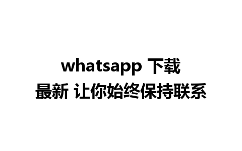 whatsapp 下载最新 让你始终保持联系