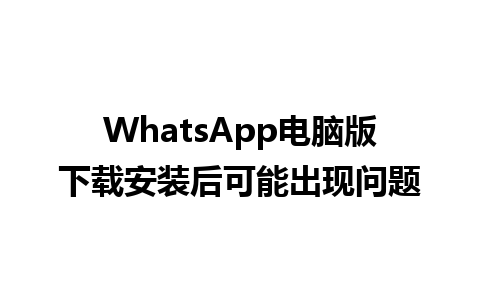 WhatsApp电脑版下载安装后可能出现问题