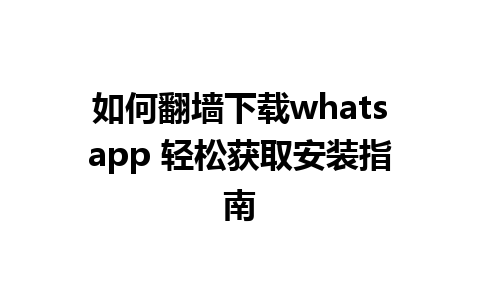 如何翻墙下载whatsapp 轻松获取安装指南