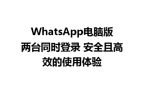 WhatsApp电脑版两台同时登录 安全且高效的使用体验