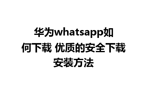 华为whatsapp如何下载 优质的安全下载安装方法