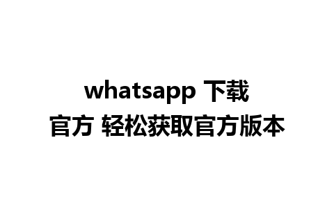 whatsapp 下载官方 轻松获取官方版本