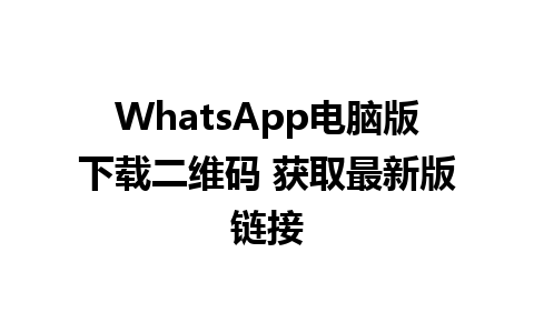 WhatsApp电脑版下载二维码 获取最新版链接