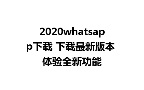 2020whatsapp下载 下载最新版本 体验全新功能