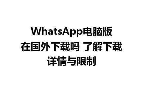 WhatsApp电脑版在国外下载吗 了解下载详情与限制