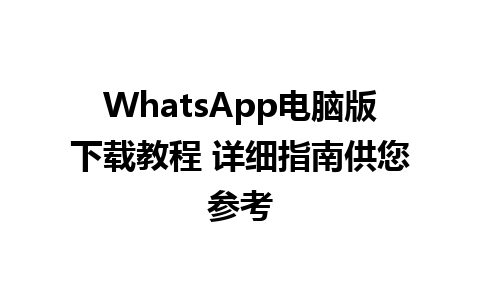 WhatsApp电脑版下载教程 详细指南供您参考