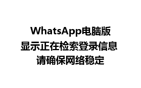 WhatsApp电脑版显示正在检索登录信息 请确保网络稳定