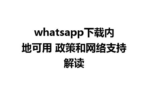 whatsapp下载内地可用 政策和网络支持解读