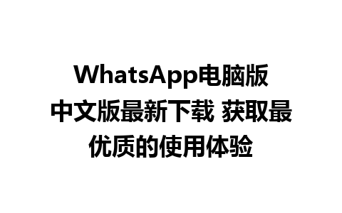 WhatsApp电脑版中文版最新下载 获取最优质的使用体验