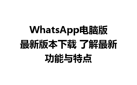 WhatsApp电脑版最新版本下载 了解最新功能与特点