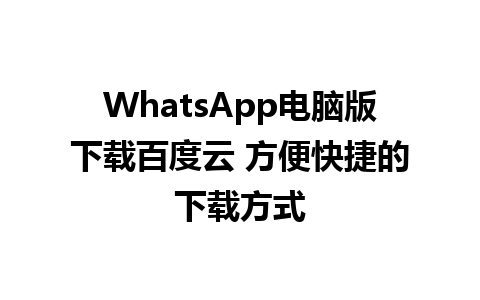 WhatsApp电脑版下载百度云 方便快捷的下载方式