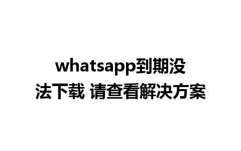 whatsapp到期没法下载 请查看解决方案