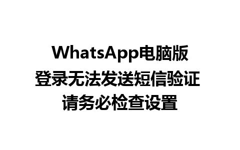 WhatsApp电脑版登录无法发送短信验证 请务必检查设置