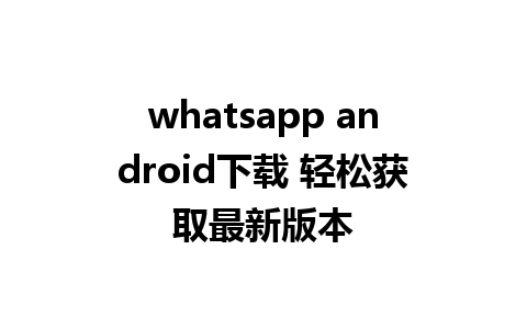 whatsapp android下载 轻松获取最新版本