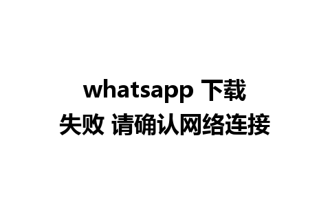 whatsapp 下载失败 请确认网络连接