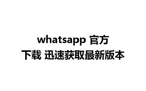 whatsapp 官方下载 迅速获取最新版本