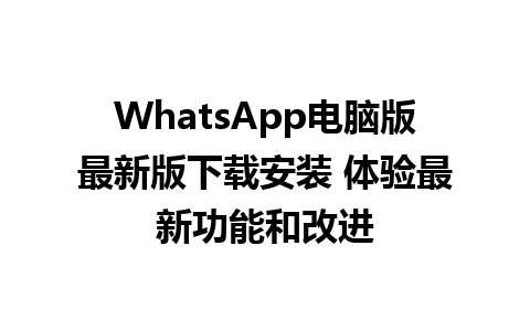 WhatsApp电脑版最新版下载安装 体验最新功能和改进