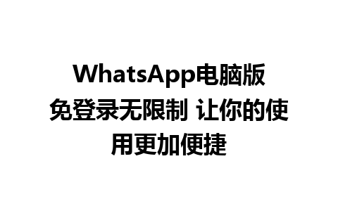 WhatsApp电脑版免登录无限制 让你的使用更加便捷