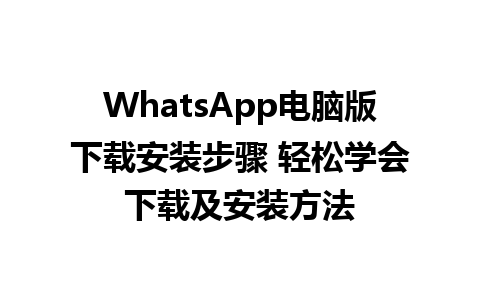 WhatsApp电脑版下载安装步骤 轻松学会下载及安装方法