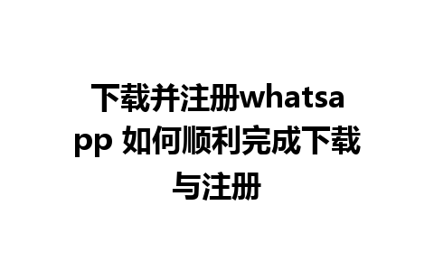 下载并注册whatsapp 如何顺利完成下载与注册