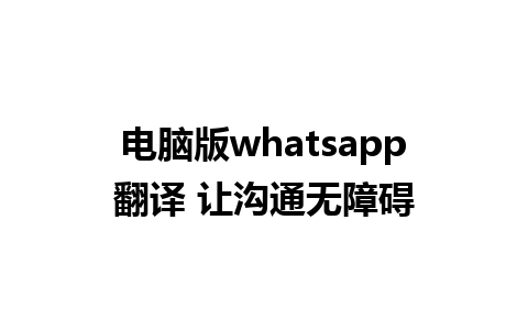 电脑版whatsapp翻译 让沟通无障碍