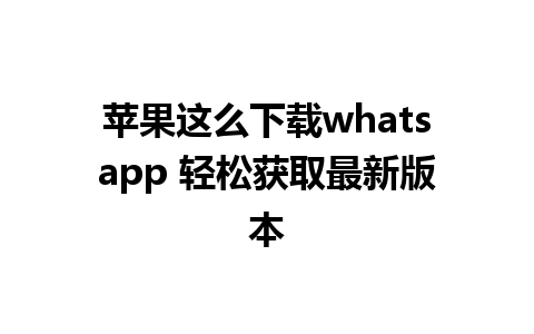 苹果这么下载whatsapp 轻松获取最新版本