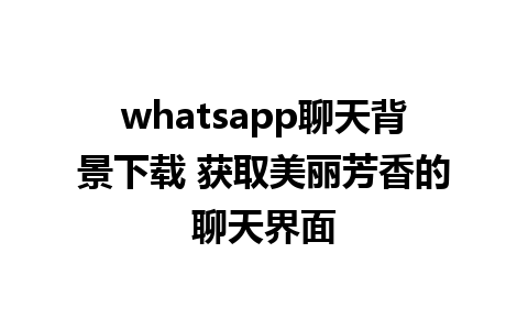 whatsapp聊天背景下载 获取美丽芳香的聊天界面