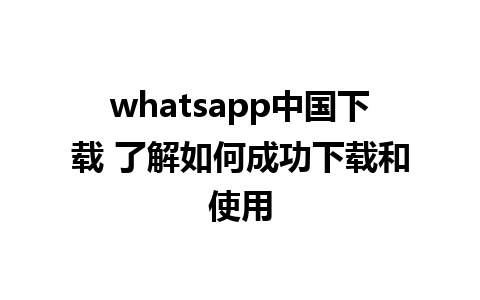 whatsapp中国下载 了解如何成功下载和使用