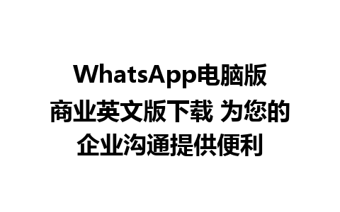 WhatsApp电脑版商业英文版下载 为您的企业沟通提供便利